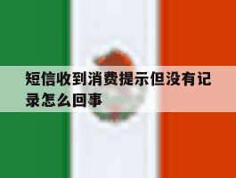 短信收到消费提示但没有记录怎么回事