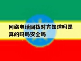 网络电话回拨对方知道吗是真的吗吗安全吗的简单介绍