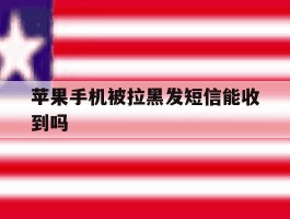 苹果手机被拉黑发短信能收到吗