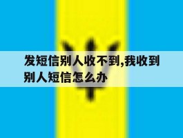 发短信别人收不到,我收到别人短信怎么办