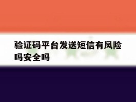 包含验证码平台发送短信有风险吗安全吗的词条
