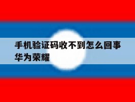 手机验证码收不到怎么回事华为荣耀