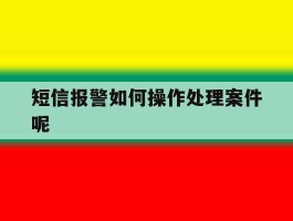 短信报警如何操作处理案件呢