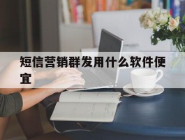 短信营销群发用什么软件便宜