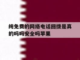 纯免费的网络电话回拨是真的吗吗安全吗苹果