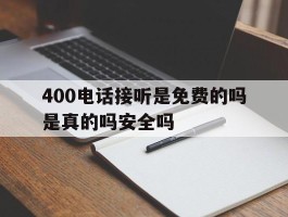 400电话接听是免费的吗是真的吗安全吗的简单介绍