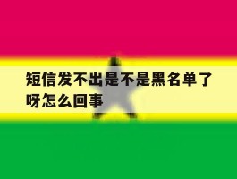 短信发不出是不是黑名单了呀怎么回事