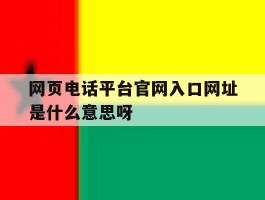 网页电话平台官网入口网址是什么意思呀的简单介绍