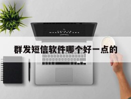 群发短信软件哪个好一点的