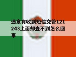 违章有收到短信交管121243上面却查不到怎么回事的简单介绍