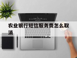 农业银行短信服务费怎么取消