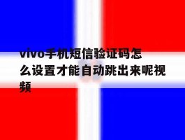 包含vivo手机短信验证码怎么设置才能自动跳出来呢视频的词条