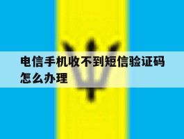 电信手机收不到短信验证码怎么办理