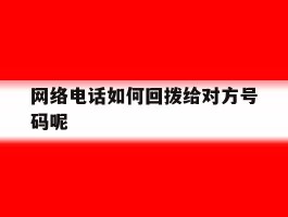 网络电话如何回拨给对方号码呢的简单介绍