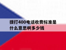 包含拨打400电话收费标准是什么意思啊多少钱的词条