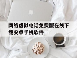 关于网络虚拟电话免费版在线下载安卓手机软件的信息