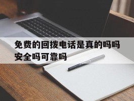 免费的回拨电话是真的吗吗安全吗可靠吗的简单介绍