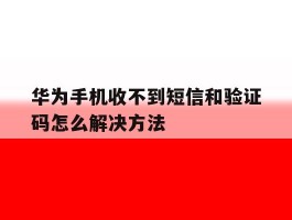华为手机收不到短信和验证码怎么解决方法