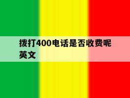 拨打400电话是否收费呢英文