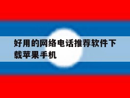 关于好用的网络电话推荐软件下载苹果手机的信息