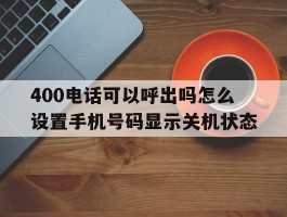 关于400电话可以呼出吗怎么设置手机号码显示关机状态的信息