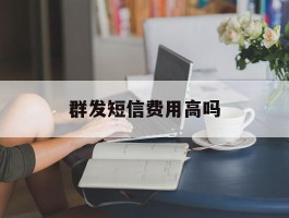 群发短信费用高吗