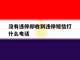 没有违停却收到违停短信打什么电话