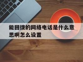 能回拨的网络电话是什么意思啊怎么设置