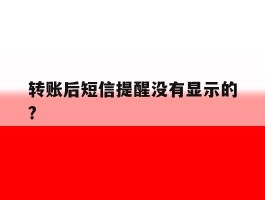转账后短信提醒没有显示的?