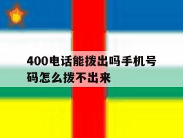 400电话能拨出吗手机号码怎么拨不出来