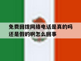 包含免费回拨网络电话是真的吗还是假的啊怎么回事的词条