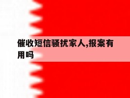催收短信骚扰家人,报案有用吗