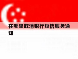 在哪里取消银行短信服务通知