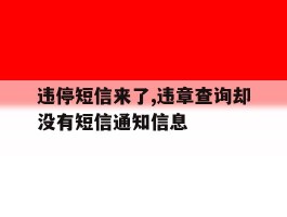 违停短信来了,违章查询却没有短信通知信息