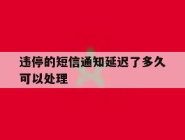违停的短信通知延迟了多久可以处理