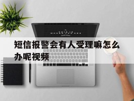 短信报警会有人受理嘛怎么办呢视频
