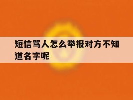包含短信骂人怎么举报对方不知道名字呢的词条