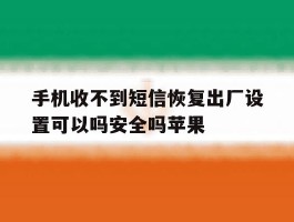 手机收不到短信恢复出厂设置可以吗安全吗苹果的简单介绍