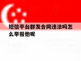 短信平台群发合同违法吗怎么举报他呢的简单介绍