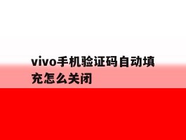 vivo手机验证码自动填充怎么关闭