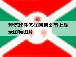 包含短信软件怎样回到桌面上显示图标图片的词条