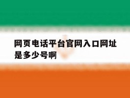 包含网页电话平台官网入口网址是多少号啊的词条