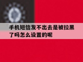 手机短信发不出去是被拉黑了吗怎么设置的呢