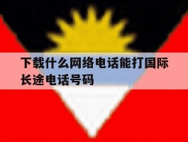 下载什么网络电话能打国际长途电话号码