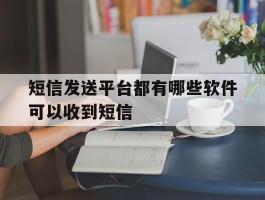 短信发送平台都有哪些软件可以收到短信