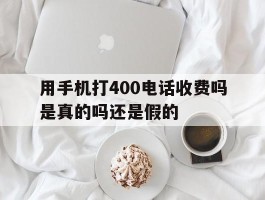 用手机打400电话收费吗是真的吗还是假的
