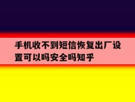 关于手机收不到短信恢复出厂设置可以吗安全吗知乎的信息
