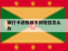 银行卡进账收不到短信怎么办