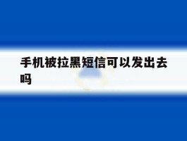 手机被拉黑短信可以发出去吗