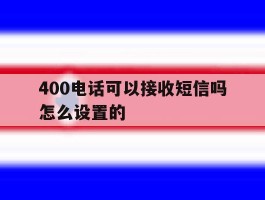 400电话可以接收短信吗怎么设置的
